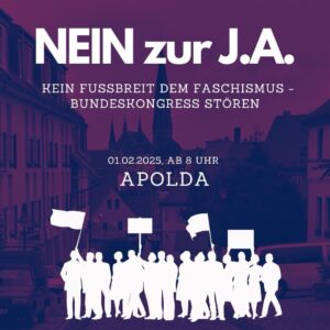 Ein Aufruf zu einer Demonstration ist auf einem Bild zu sehen. Vor einem unscharfen Hintergrundbild einer Stadtstraße mit alten Häusern und einer Kirche, steht in weißer Schrift auf lila Hintergrund: "NEIN zur J.A. KEIN FUSSBREIT DEM FASCHISMUS - BUNDESKONGRESS STÖREN". Darunter steht, ebenfalls in weiß: "01.02.2025, AB 8 UHR APOLDA". Im Vordergrund ist eine Gruppe von Menschen in weißer Farbe als Silhouette dargestellt. Sie halten Schilder und Fahnen hoch.