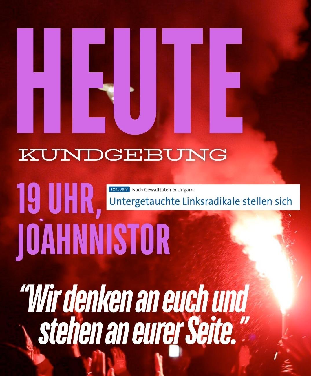 Plakat für eine Kundgebung "HEUTE KUNDGEBUNG" um 19 Uhr am Johannistor. Das Plakat ist in Rot und Pink gehalten. Im Hintergrund ist Rauch oder eine rote Fackel zu sehen. Der Text "EXKLUSIV Nach Gewalttaten in Ungarn Untergetauchte Linksradikale stellen sich" ist auf einem weißen Banner dargestellt. Am unteren Bildrand sind erhobene Hände von Menschen zu sehen. Das Plakat enthält das Zitat: "Wir denken an euch und stehen an eurer Seite."